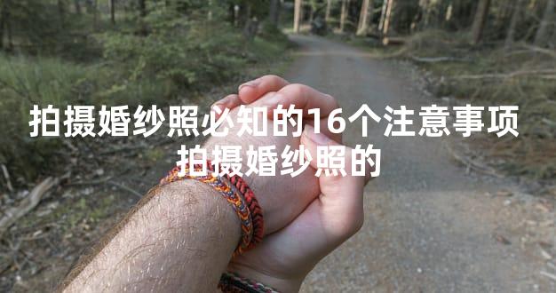 拍摄婚纱照必知的16个注意事项 拍摄婚纱照的